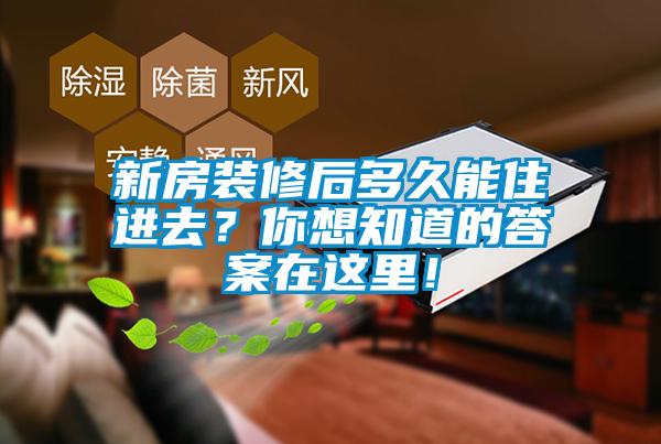 新房裝修后多久能住進(jìn)去？你想知道的答案在這里！