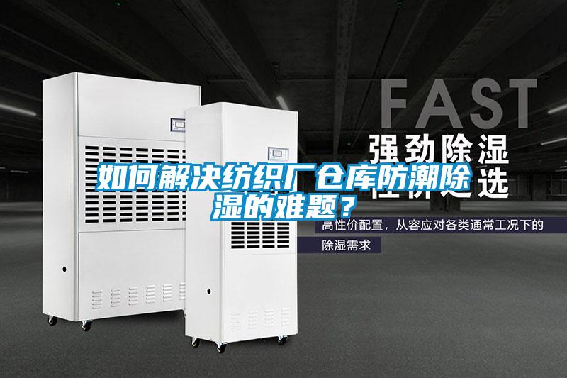 如何解決紡織廠倉庫防潮除濕的難題？