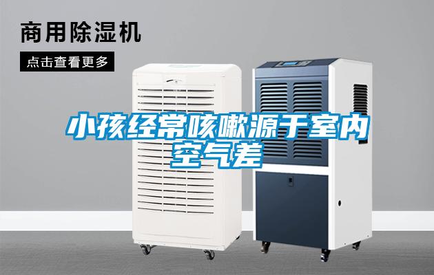 小孩經(jīng)?？人栽从谑覂?nèi)空氣差