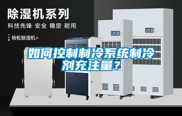如何控制制冷系統(tǒng)制冷劑充注量？