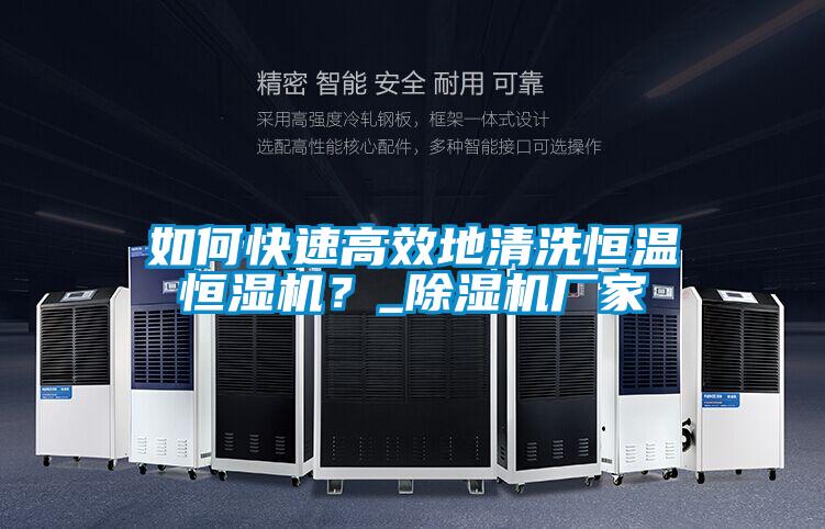 如何快速高效地清洗恒溫恒濕機？_除濕機廠家