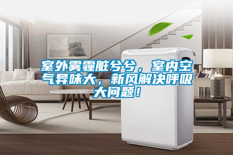 室外霧霾臟兮兮，室內(nèi)空氣異味大，新風(fēng)解決呼吸大問題！