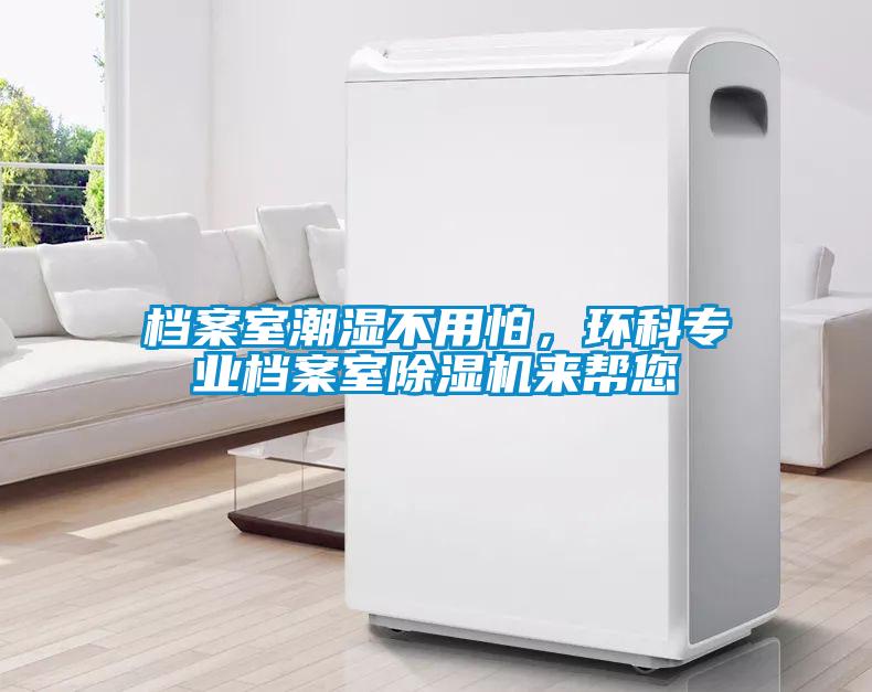 檔案室潮濕不用怕,環(huán)科專業(yè)檔案室除濕機來幫您