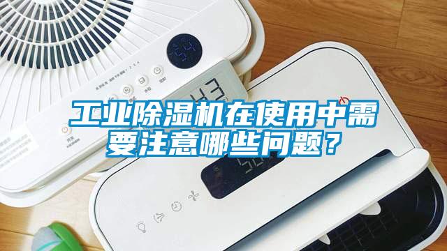 工業(yè)除濕機(jī)在使用中需要注意哪些問(wèn)題？