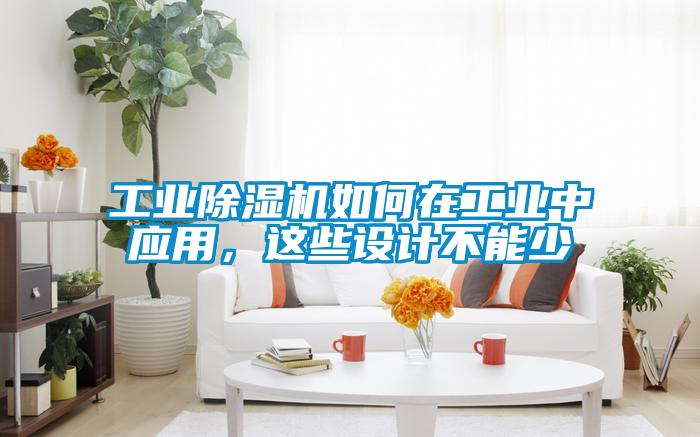 工業(yè)除濕機(jī)如何在工業(yè)中應(yīng)用，這些設(shè)計(jì)不能少