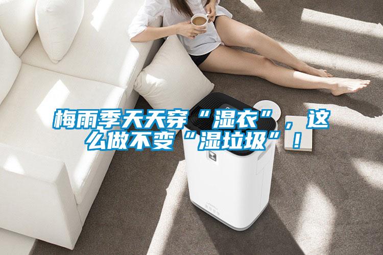 梅雨季天天穿“濕衣”，這么做不變“濕垃圾”！
