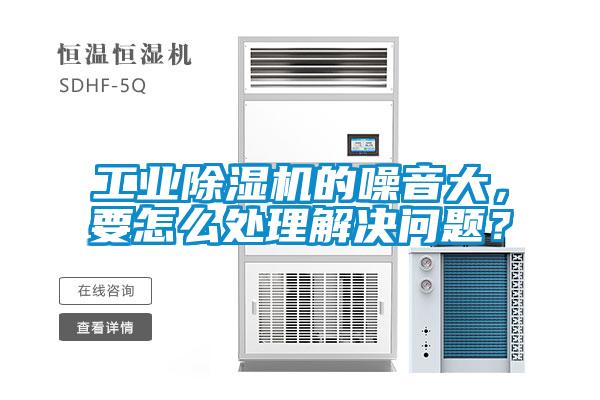 工業(yè)除濕機的噪音大，要怎么處理解決問題？