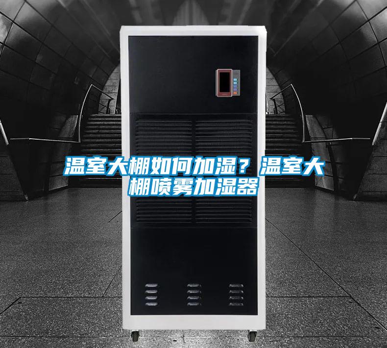 溫室大棚如何加濕？溫室大棚噴霧加濕器