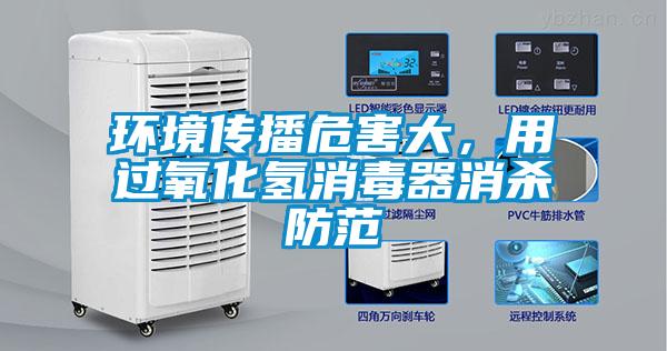 環(huán)境傳播危害大，用過氧化氫消毒器消殺防范
