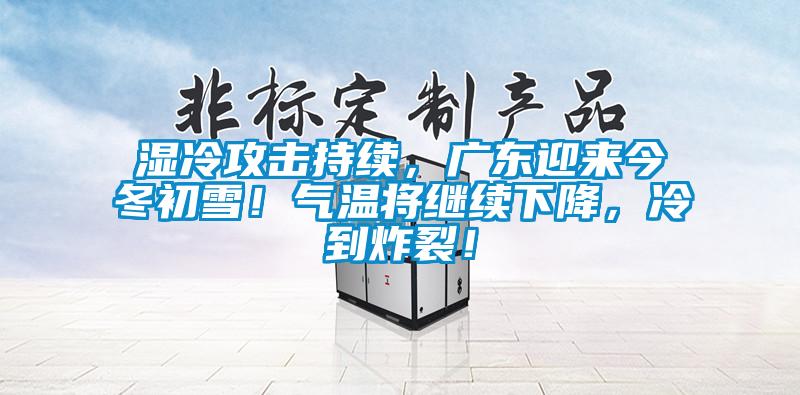 濕冷攻擊持續(xù)，廣東迎來(lái)今冬初雪！氣溫將繼續(xù)下降，冷到炸裂！