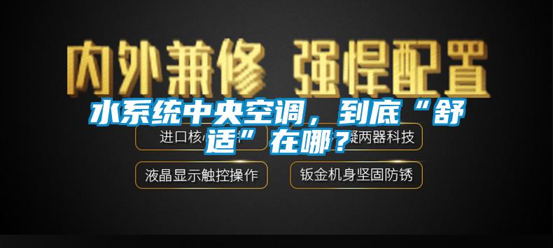 水系統(tǒng)中央空調(diào)，到底“舒適”在哪？