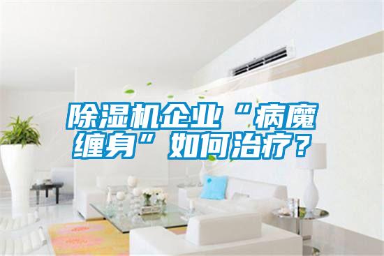 除濕機(jī)企業(yè)“病魔纏身”如何治療？