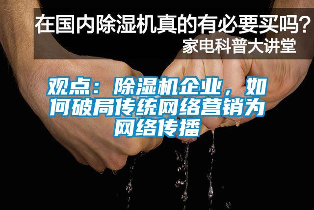 觀點(diǎn)：除濕機(jī)企業(yè)，如何破局傳統(tǒng)網(wǎng)絡(luò)營(yíng)銷(xiāo)為網(wǎng)絡(luò)傳播