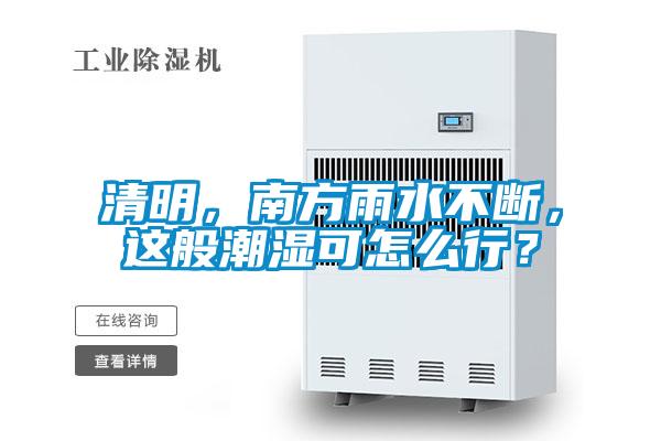 清明，南方雨水不斷，這般潮濕可怎么行？