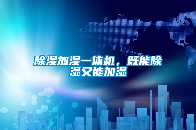 除濕加濕一體機(jī)，既能除濕又能加濕