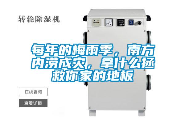 每年的梅雨季，南方內(nèi)澇成災(zāi)，拿什么拯救你家的地板