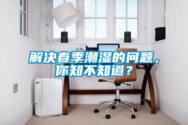 解決春季潮濕的問題，你知不知道？
