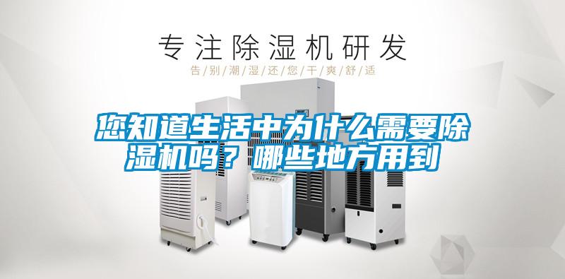 您知道生活中為什么需要除濕機(jī)嗎？哪些地方用到