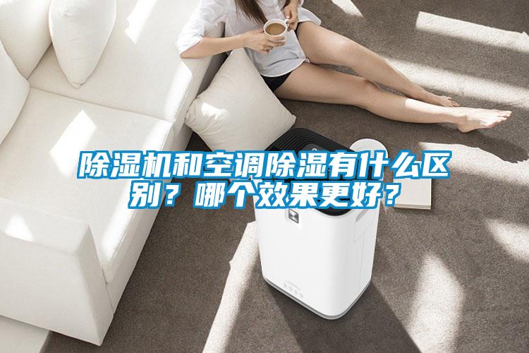 除濕機和空調除濕有什么區(qū)別？哪個效果更好？