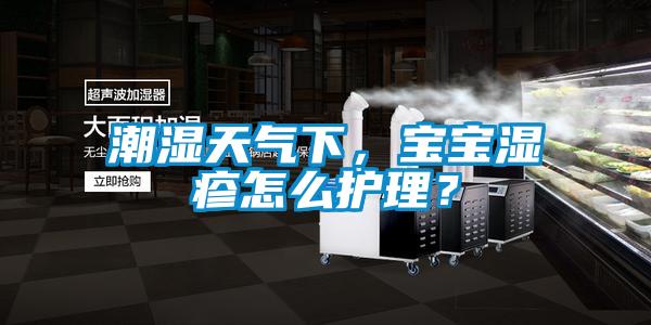 潮濕天氣下，寶寶濕疹怎么護(hù)理？