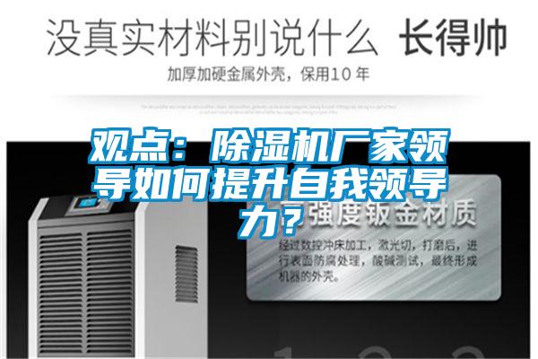 觀點(diǎn)：除濕機(jī)廠家領(lǐng)導(dǎo)如何提升自我領(lǐng)導(dǎo)力？