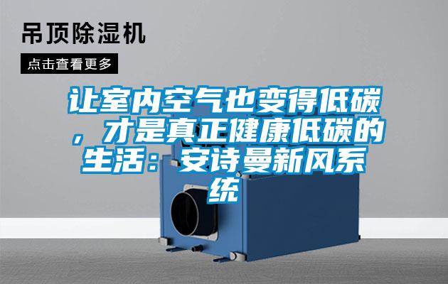 讓室內(nèi)空氣也變得低碳，才是真正健康低碳的生活：安詩(shī)曼新風(fēng)系統(tǒng)