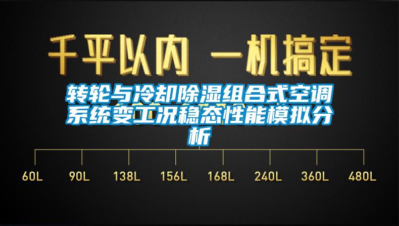 轉輪與冷卻除濕組合式空調(diào)系統(tǒng)變工況穩(wěn)態(tài)性能模擬分析