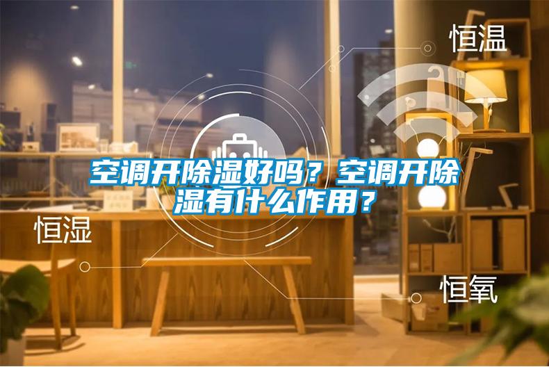 空調(diào)開(kāi)除濕好嗎？空調(diào)開(kāi)除濕有什么作用？