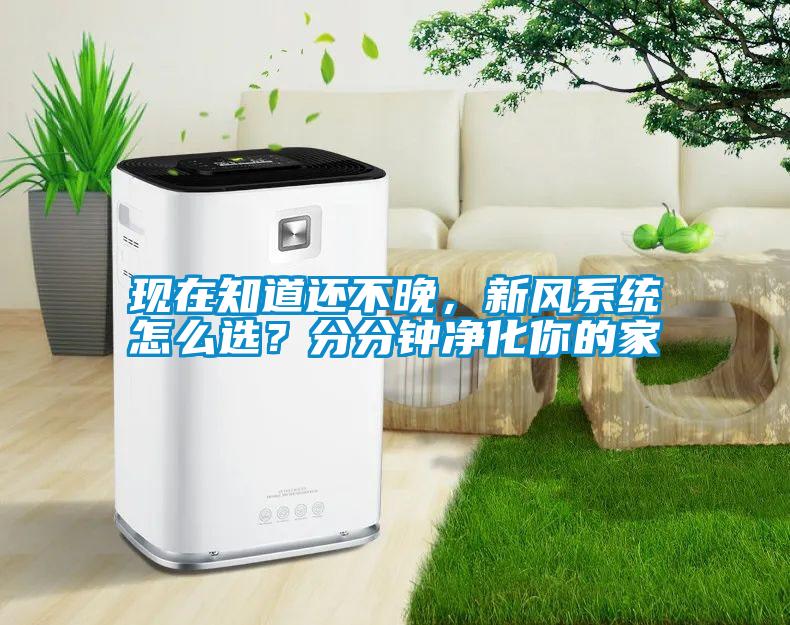 現(xiàn)在知道還不晚,新風(fēng)系統(tǒng)怎么選?分分鐘凈化你的家