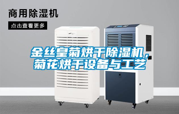 金絲皇菊烘干除濕機(jī)，菊花烘干設(shè)備與工藝