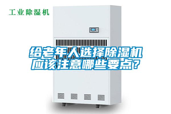 給老年人選擇除濕機應(yīng)該注意哪些要點？
