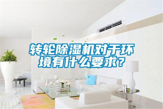 轉(zhuǎn)輪除濕機(jī)對(duì)于環(huán)境有什么要求？