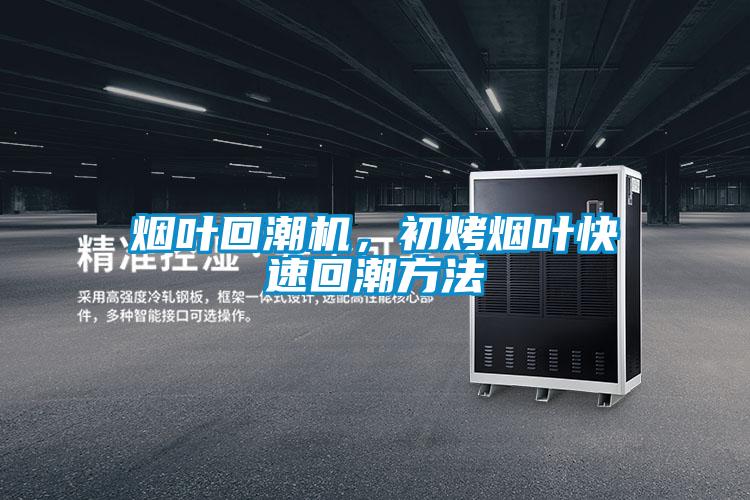 煙葉回潮機，初烤煙葉快速回潮方法