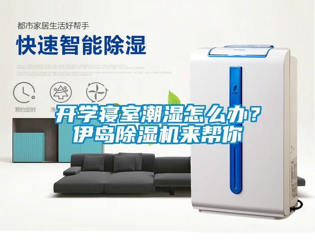開學寢室潮濕怎么辦？伊島除濕機來幫你