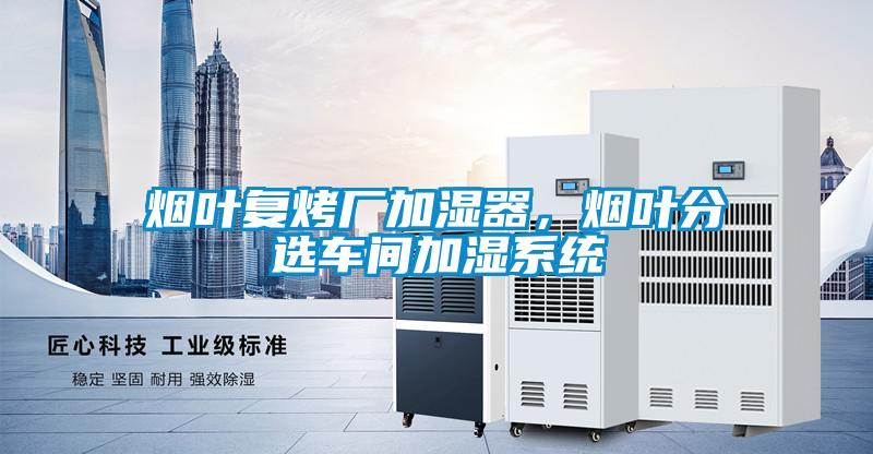 煙葉復(fù)烤廠加濕器，煙葉分選車間加濕系統(tǒng)