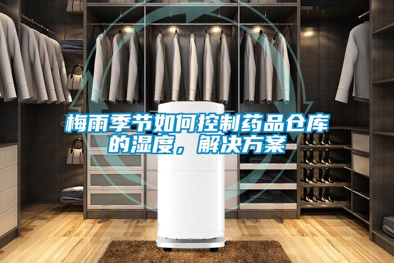 梅雨季節(jié)如何控制藥品倉庫的濕度，解決方案