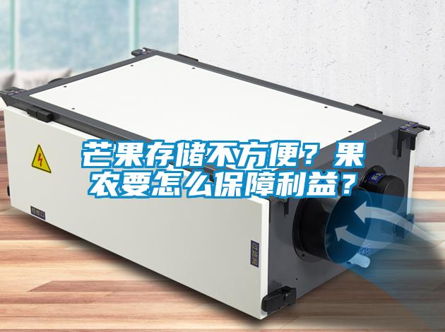 芒果存儲(chǔ)不方便？果農(nóng)要怎么保障利益？