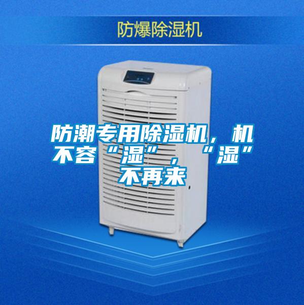 防潮專用除濕機，機不容“濕”，“濕”不再來