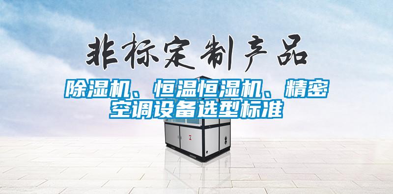 除濕機、恒溫恒濕機、精密空調(diào)設備選型標準