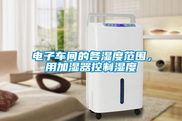 電子車間的各濕度范圍，用加濕器控制濕度