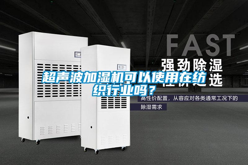 超聲波加濕機可以使用在紡織行業(yè)嗎？