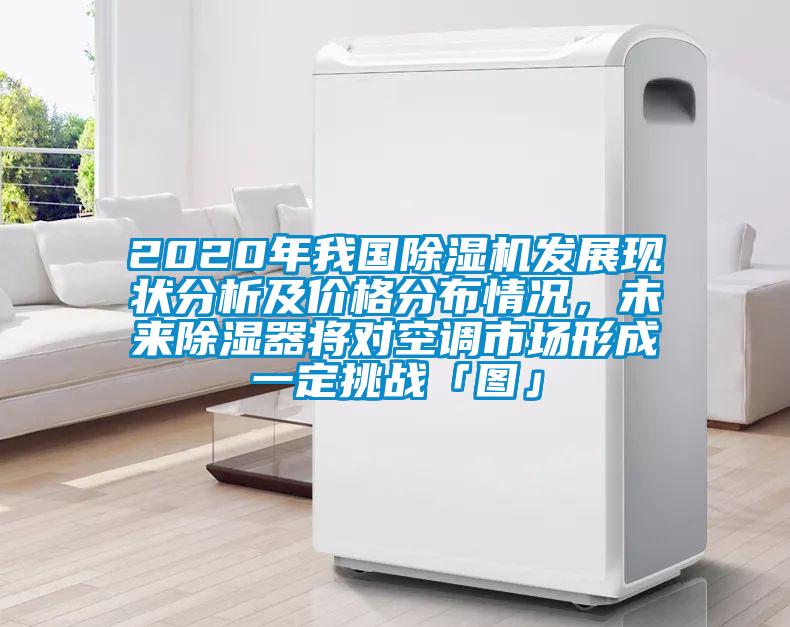 2020年我國(guó)除濕機(jī)發(fā)展現(xiàn)狀分析及價(jià)格分布情況，未來除濕器將對(duì)空調(diào)市場(chǎng)形成一定挑戰(zhàn)「圖」