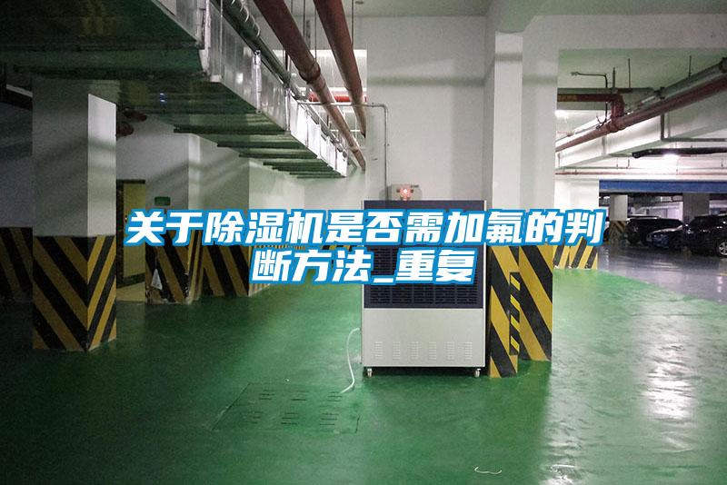 關(guān)于除濕機是否需加氟的判斷方法_重復