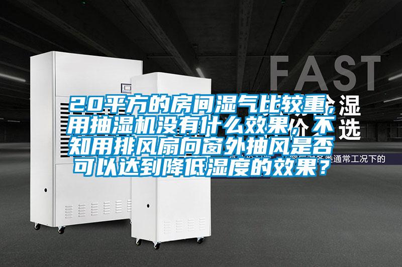 20平方的房間濕氣比較重，用抽濕機(jī)沒(méi)有什么效果，不知用排風(fēng)扇向窗外抽風(fēng)是否可以達(dá)到降低濕度的效果？