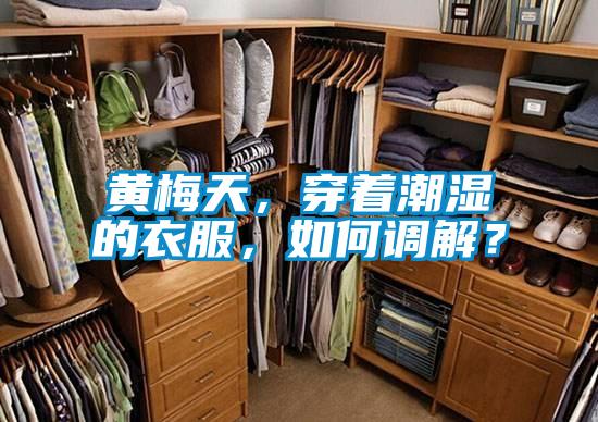 黃梅天，穿著潮濕的衣服，如何調(diào)解？