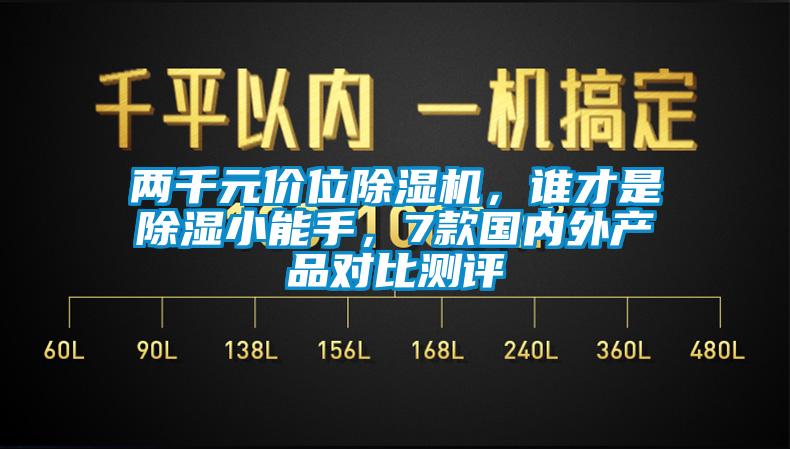 兩千元價(jià)位除濕機(jī)，誰才是除濕小能手，7款國內(nèi)外產(chǎn)品對比測評
