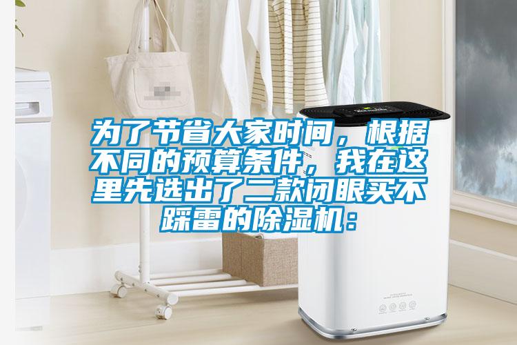 為了節(jié)省大家時(shí)間，根據(jù)不同的預(yù)算條件，我在這里先選出了二款閉眼買(mǎi)不踩雷的除濕機(jī)：