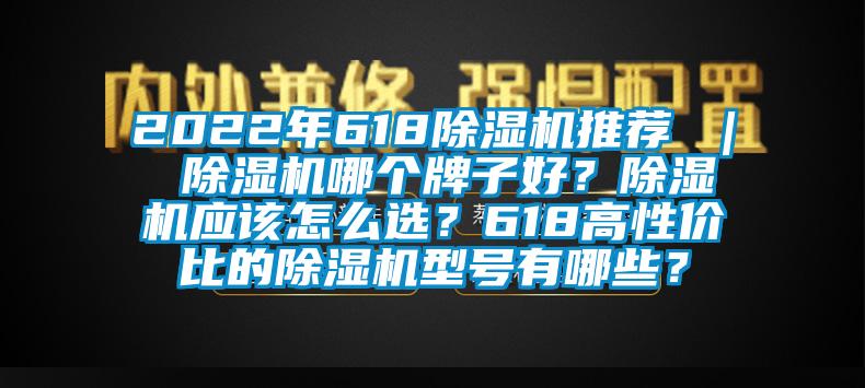 2022年618除濕機(jī)推薦 ｜ 除濕機(jī)哪個牌子好？除濕機(jī)應(yīng)該怎么選？618高性價比的除濕機(jī)型號有哪些？
