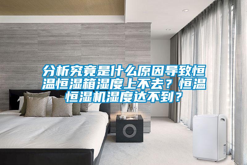 分析究竟是什么原因?qū)е潞銣睾銤裣錆穸壬喜蝗?？恒溫恒濕機(jī)濕度達(dá)不到？