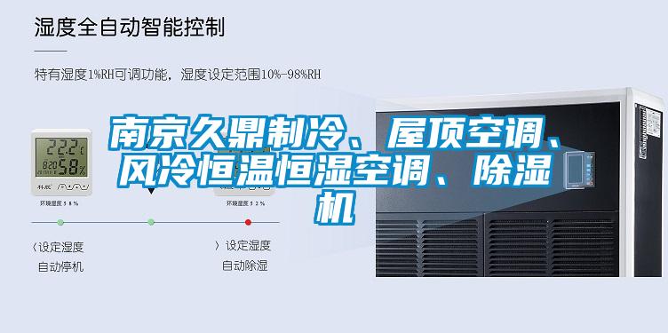 南京久鼎制冷、屋頂空調(diào)、風(fēng)冷恒溫恒濕空調(diào)、除濕機(jī)